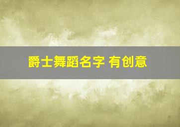 爵士舞蹈名字 有创意